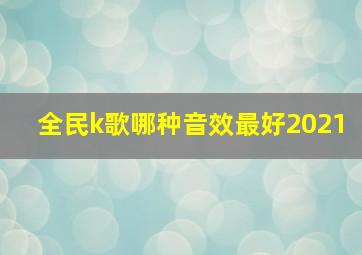 全民k歌哪种音效最好2021