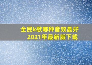 全民k歌哪种音效最好2021年最新版下载