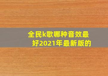 全民k歌哪种音效最好2021年最新版的