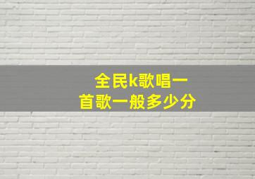 全民k歌唱一首歌一般多少分