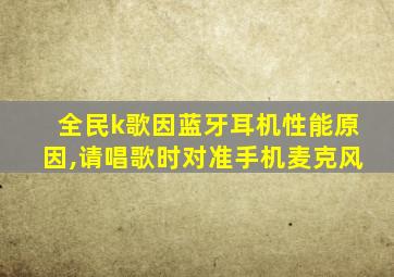 全民k歌因蓝牙耳机性能原因,请唱歌时对准手机麦克风