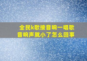 全民k歌接音响一唱歌音响声就小了怎么回事