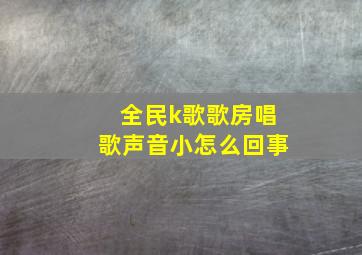 全民k歌歌房唱歌声音小怎么回事