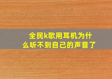 全民k歌用耳机为什么听不到自己的声音了