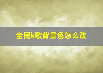 全民k歌背景色怎么改