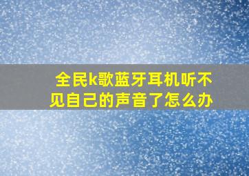 全民k歌蓝牙耳机听不见自己的声音了怎么办