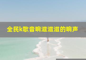 全民k歌音响滋滋滋的响声