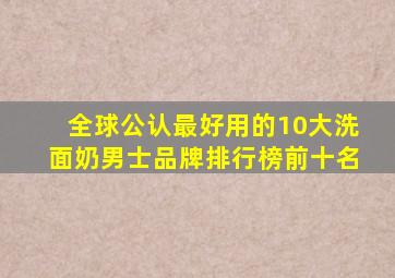 全球公认最好用的10大洗面奶男士品牌排行榜前十名