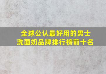 全球公认最好用的男士洗面奶品牌排行榜前十名