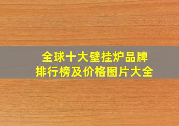 全球十大壁挂炉品牌排行榜及价格图片大全