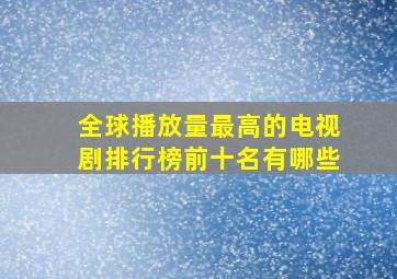 全球播放量最高的电视剧排行榜前十名有哪些