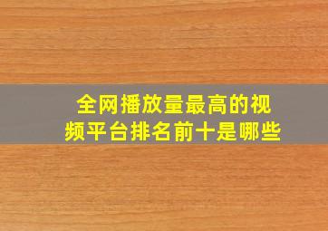 全网播放量最高的视频平台排名前十是哪些