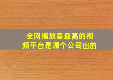 全网播放量最高的视频平台是哪个公司出的