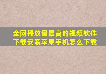 全网播放量最高的视频软件下载安装苹果手机怎么下载