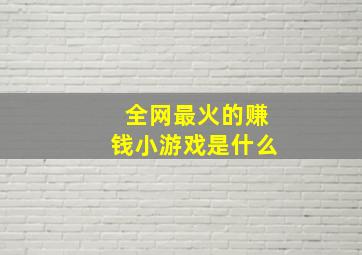 全网最火的赚钱小游戏是什么