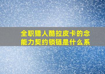 全职猎人酷拉皮卡的念能力契约锁链是什么系