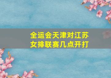 全运会天津对江苏女排联赛几点开打