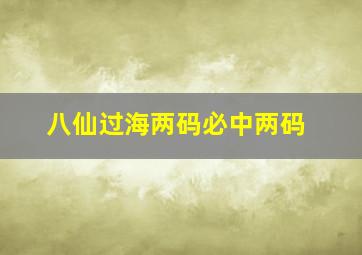 八仙过海两码必中两码