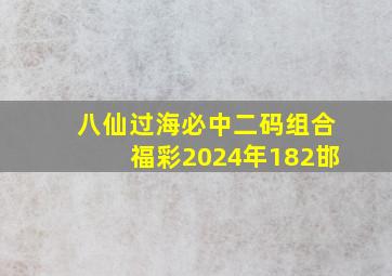 八仙过海必中二码组合福彩2024年182邯