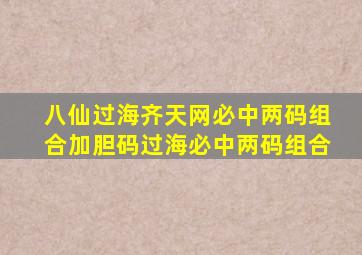 八仙过海齐天网必中两码组合加胆码过海必中两码组合