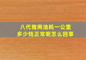 八代雅阁油耗一公里多少钱正常呢怎么回事