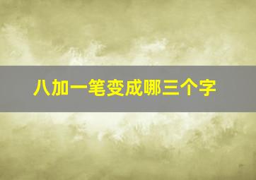 八加一笔变成哪三个字