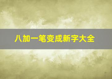 八加一笔变成新字大全