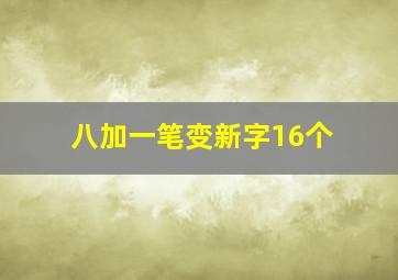 八加一笔变新字16个