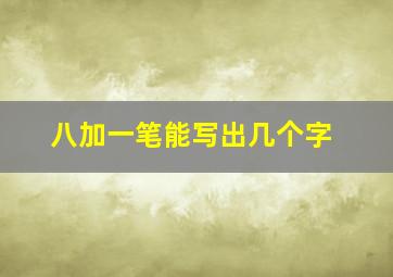 八加一笔能写出几个字