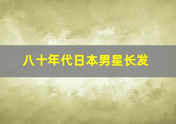 八十年代日本男星长发