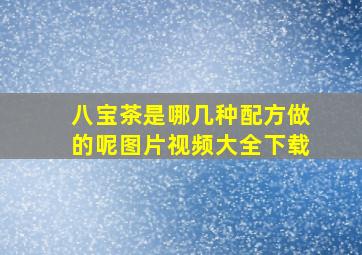 八宝茶是哪几种配方做的呢图片视频大全下载