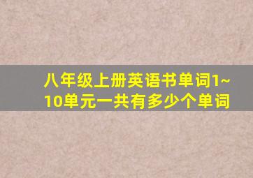 八年级上册英语书单词1~10单元一共有多少个单词