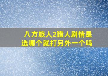 八方旅人2猎人剧情是选哪个就打另外一个吗