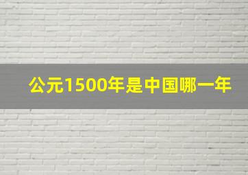 公元1500年是中国哪一年