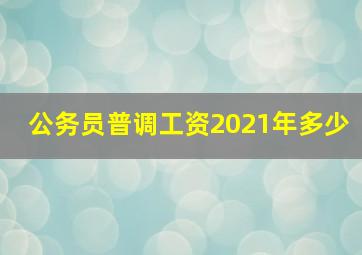 公务员普调工资2021年多少