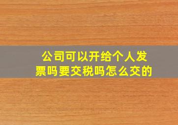 公司可以开给个人发票吗要交税吗怎么交的