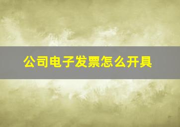 公司电子发票怎么开具