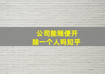 公司能随便开除一个人吗知乎