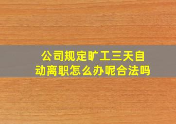 公司规定旷工三天自动离职怎么办呢合法吗