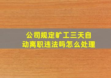 公司规定旷工三天自动离职违法吗怎么处理