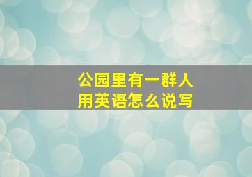 公园里有一群人用英语怎么说写