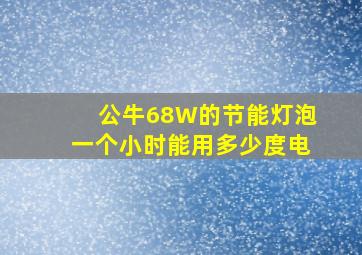 公牛68W的节能灯泡一个小时能用多少度电