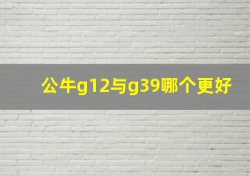 公牛g12与g39哪个更好