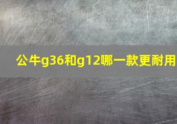 公牛g36和g12哪一款更耐用