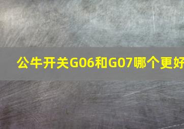 公牛开关G06和G07哪个更好