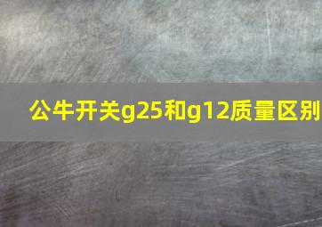 公牛开关g25和g12质量区别