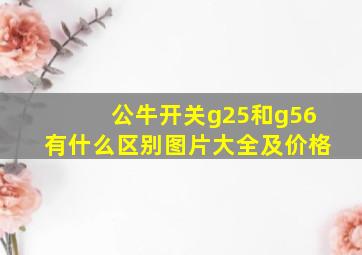 公牛开关g25和g56有什么区别图片大全及价格