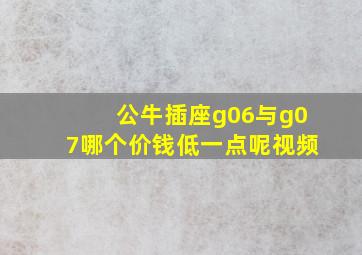 公牛插座g06与g07哪个价钱低一点呢视频