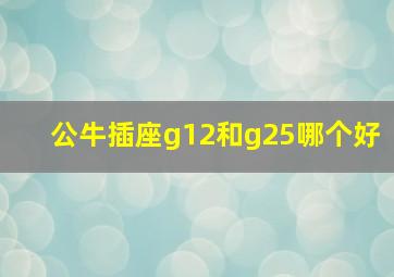 公牛插座g12和g25哪个好