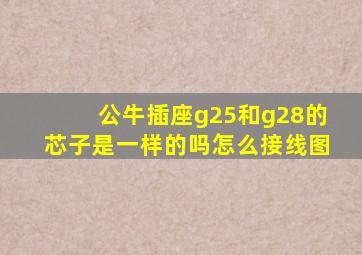 公牛插座g25和g28的芯子是一样的吗怎么接线图